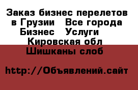 Заказ бизнес перелетов в Грузии - Все города Бизнес » Услуги   . Кировская обл.,Шишканы слоб.